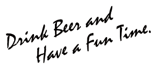 Drink Beer and Have a Fun Time.