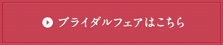 ブライダルフェアはこちら